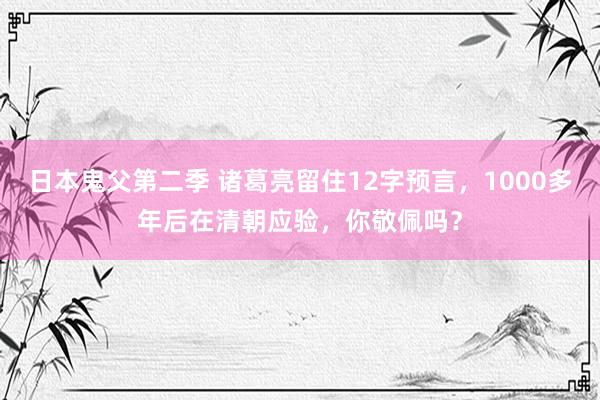 日本鬼父第二季 诸葛亮留住12字预言，1000多年后在清朝应验，你敬佩吗？