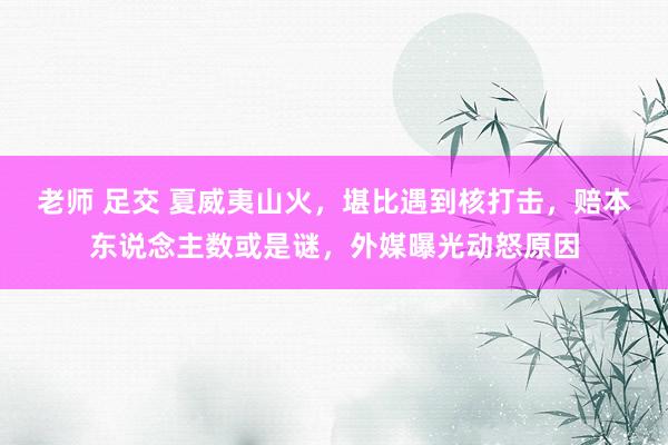 老师 足交 夏威夷山火，堪比遇到核打击，赔本东说念主数或是谜，外媒曝光动怒原因