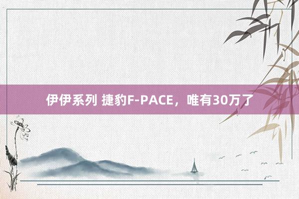 伊伊系列 捷豹F-PACE，唯有30万了