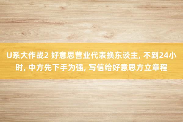U系大作战2 好意思营业代表换东谈主, 不到24小时, 中方先下手为强, 写信给好意思方立章程
