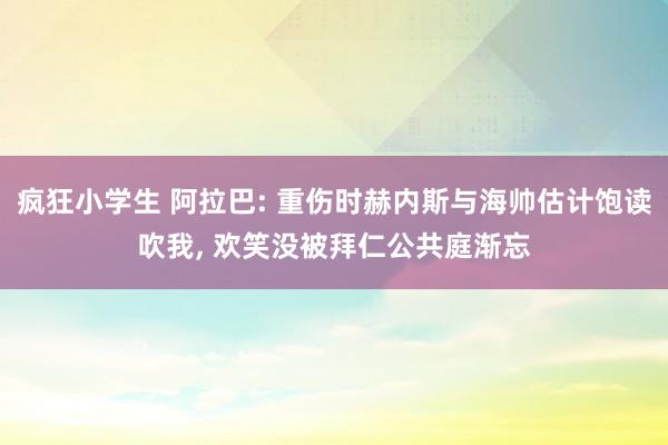 疯狂小学生 阿拉巴: 重伤时赫内斯与海帅估计饱读吹我, 欢笑没被拜仁公共庭渐忘