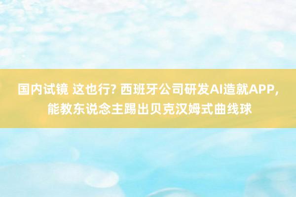 国内试镜 这也行? 西班牙公司研发AI造就APP， 能教东说念主踢出贝克汉姆式曲线球