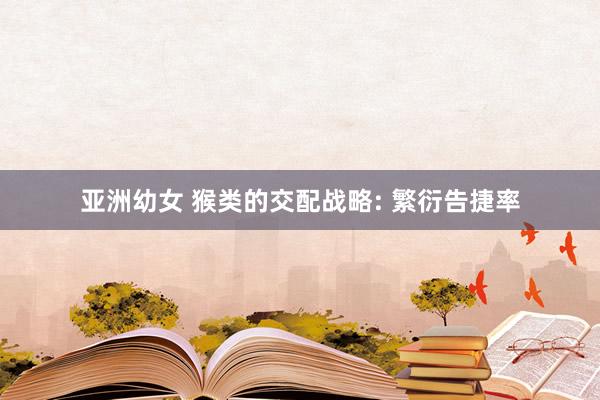 亚洲幼女 猴类的交配战略: 繁衍告捷率