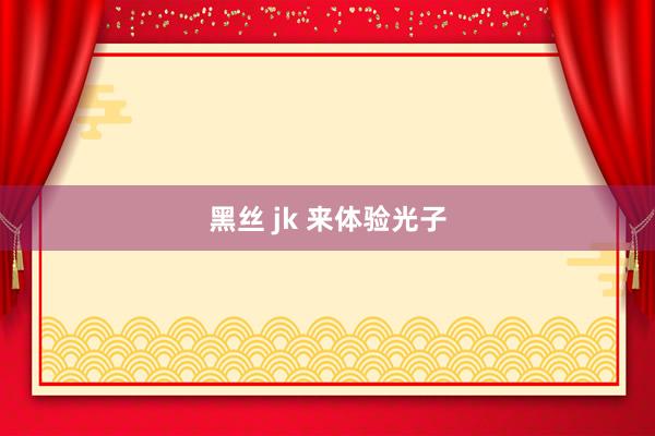 黑丝 jk 来体验光子