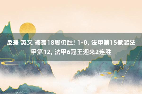 反差 英文 被轰18脚仍胜! 1-0， 法甲第15掀起法甲第12， 法甲6冠王迎来2连胜