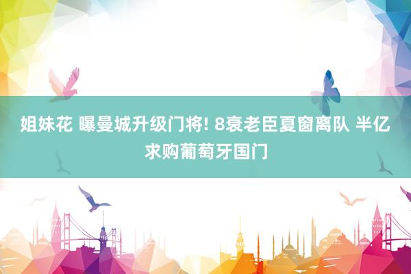 姐妹花 曝曼城升级门将! 8衰老臣夏窗离队 半亿求购葡萄牙国门
