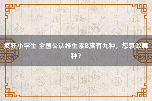 疯狂小学生 全国公认维生素B族有九种，您衰败哪种？
