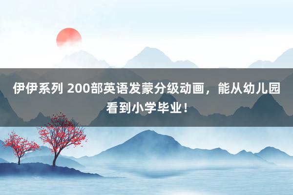伊伊系列 200部英语发蒙分级动画，能从幼儿园看到小学毕业！