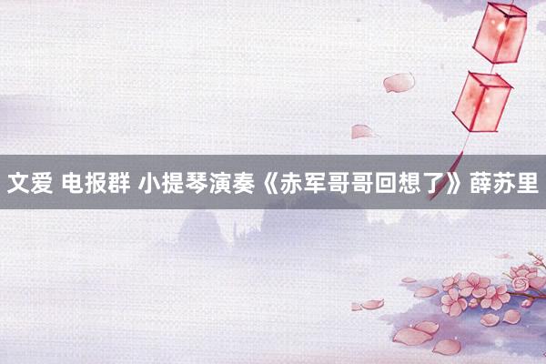 文爱 电报群 小提琴演奏《赤军哥哥回想了》薛苏里