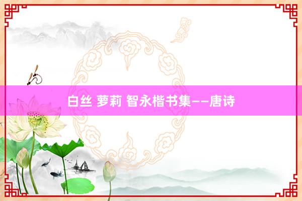 白丝 萝莉 智永楷书集——唐诗